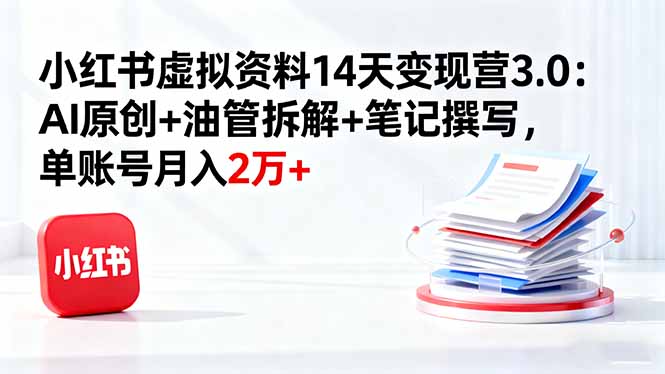 小红书虚拟资料14天变现营3.0：AI原创+油管拆解+笔记撰写，单账号月入2万+汇通分享-专注分享网络创业项目实操课程 – 全网首发_高质量创业项目输出汇通分享