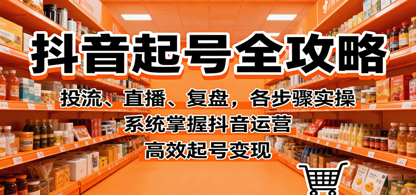 抖音起号全攻略，投流、直播、复盘，各步骤实操，系统掌握抖音运营，高效起号变现汇通分享-专注分享网络创业项目实操课程 – 全网首发_高质量创业项目输出汇通分享