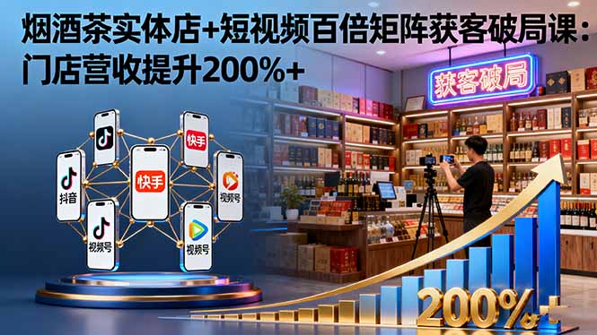烟酒茶实体店+短视频百倍矩阵获客破局课：门店营收提升200%+汇通分享-专注分享网络创业项目实操课程 – 全网首发_高质量创业项目输出汇通分享