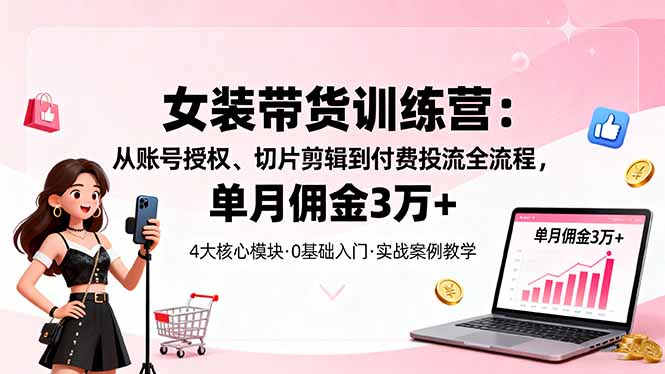 女装带货特训营：从账号授权、切片剪辑到付费投流全流程，单月佣金3万+汇通分享-专注分享网络创业项目实操课程 – 全网首发_高质量创业项目输出汇通分享
