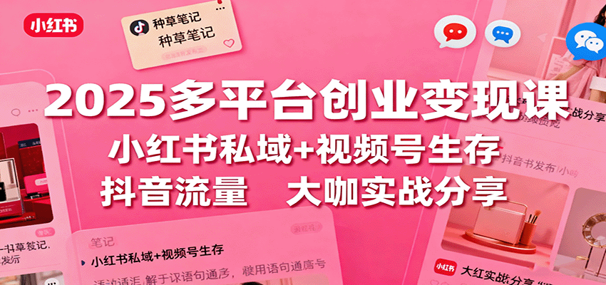 2025多平台创业变现课：小红书私域+视频号生存+抖音流量，大咖实战分享汇通分享-专注分享网络创业项目实操课程 – 全网首发_高质量创业项目输出汇通分享
