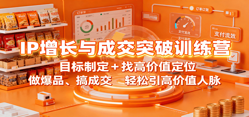 IP增长与成交突破训练营：目标制定+找高价值定位，做爆品、搞成交，轻松引高价值人脉汇通分享-专注分享网络创业项目实操课程 – 全网首发_高质量创业项目输出汇通分享