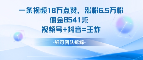 一条视频18W点赞，涨粉6.5W粉佣金8541米，视频号+抖音=王炸汇通分享-专注分享网络创业项目实操课程 – 全网首发_高质量创业项目输出汇通分享