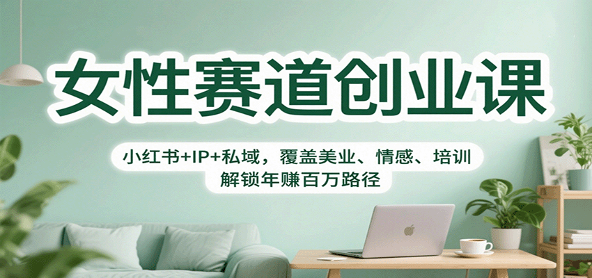 女性赛道创业课：小红书+IP+私域，覆盖美业、情感、培训，解锁年赚百万路径汇通分享-专注分享网络创业项目实操课程 – 全网首发_高质量创业项目输出汇通分享