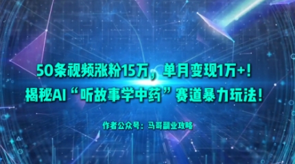 50条视频涨粉15W，单月变现1W+！揭秘AI“听故事学中药”赛道暴力玩法汇通分享-专注分享网络创业项目实操课程 – 全网首发_高质量创业项目输出汇通分享
