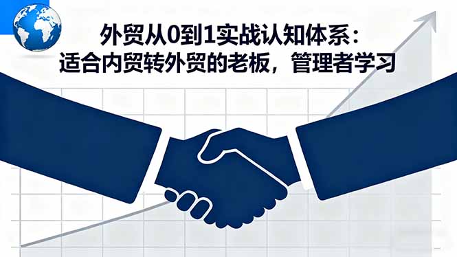 外贸从0到1实战认知体系：适合内贸转外贸的老板，管理者学习汇通分享-专注分享网络创业项目实操课程 – 全网首发_高质量创业项目输出汇通分享