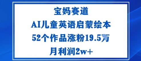 宝妈赛道：AI儿童英语启蒙绘本52个作品涨粉19.5W月利润2w+汇通分享-专注分享网络创业项目实操课程 – 全网首发_高质量创业项目输出汇通分享