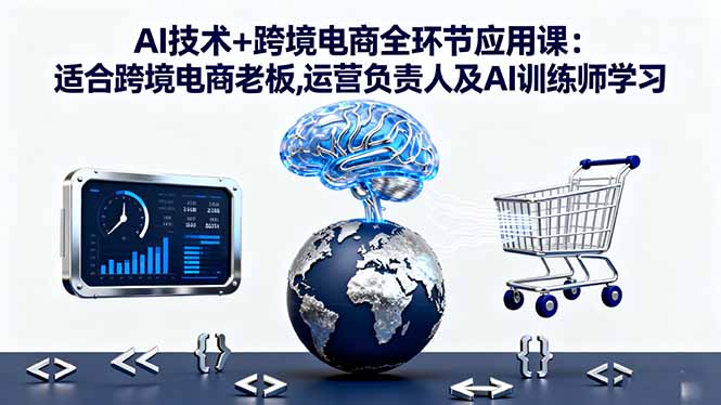 AI技术+跨境电商全环节应用课:适合跨境电商老板,运营负责人及AI训练师学习汇通分享-专注分享网络创业项目实操课程 – 全网首发_高质量创业项目输出汇通分享
