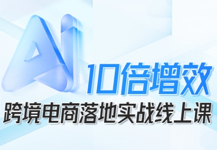 跨境电商10倍增效，跨境电商AI落地实战线上课汇通分享-专注分享网络创业项目实操课程 – 全网首发_高质量创业项目输出汇通分享