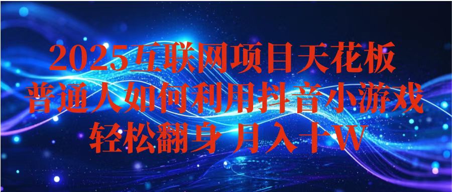 抖音小游戏变现玩法，小白也能月入躺赚10w+ ，长期稳定，可矩阵放大汇通分享-专注分享网络创业项目实操课程 – 全网首发_高质量创业项目输出汇通分享