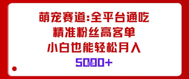 萌宠赛道，全平台通吃，精准粉丝高客单，小白也能轻松月入5k汇通分享-专注分享网络创业项目实操课程 – 全网首发_高质量创业项目输出汇通分享