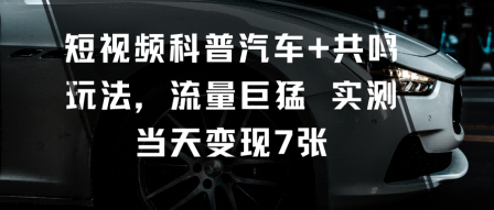 短视频科普汽车+共鸣玩法，流量巨猛实测当天变现7张汇通分享-专注分享网络创业项目实操课程 – 全网首发_高质量创业项目输出汇通分享