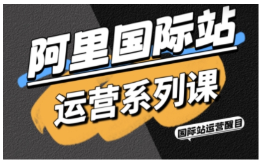 阿里国际站运营系列课，涵盖精准引流、直通车与全站推实战SOP，搭配AI效率工具包与高阶增长玩法汇通分享-专注分享网络创业项目实操课程 – 全网首发_高质量创业项目输出汇通分享