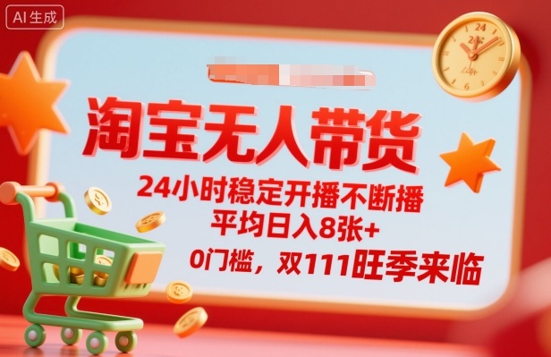 淘宝无人带货，24小时稳定开播不断播，平均日入8张+，0门槛，双11旺季来临【揭秘】汇通分享-专注分享网络创业项目实操课程 – 全网首发_高质量创业项目输出汇通分享