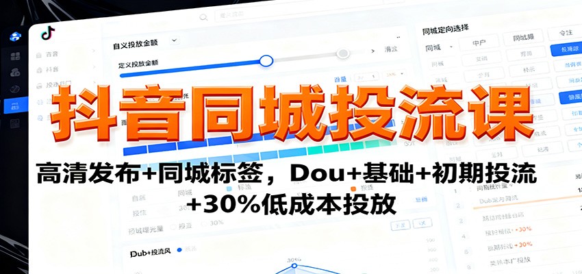 抖音同城投流课：高清发布+同城标签，Dou+基础+初期投流+30%低成本投放-搞钱利器