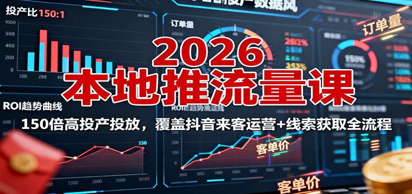 2026本地推流量课：150倍高投产投放，覆盖抖音来客运营+线索获取全流程汇通分享-专注分享网络创业项目实操课程 – 全网首发_高质量创业项目输出汇通分享