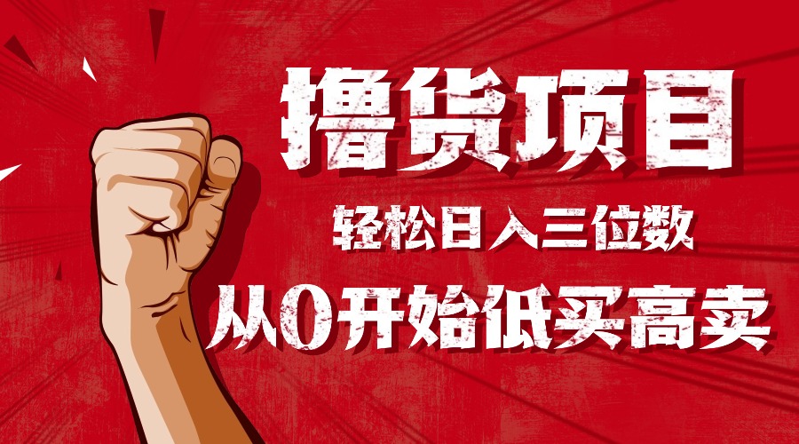 手把手教你撸货，从0开始低买高卖，小白轻松实现日入三位数!!!汇通分享-专注分享网络创业项目实操课程 – 全网首发_高质量创业项目输出汇通分享