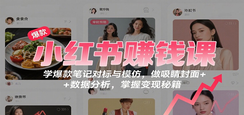 小红书赚钱课：学爆款笔记对标与模仿，做吸睛封面 + 数据分析，掌握变现秘籍汇通分享-专注分享网络创业项目实操课程 – 全网首发_高质量创业项目输出汇通分享
