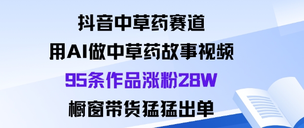 抖音中草药赛道，用Al做中草药故事视频95条作品涨粉28W，橱窗带货猛出单汇通分享-专注分享网络创业项目实操课程 – 全网首发_高质量创业项目输出汇通分享