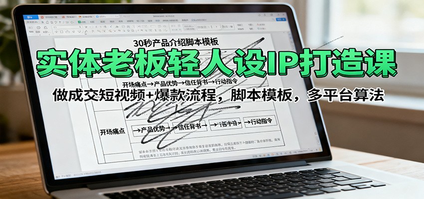 实体老板轻人设IP打造课：做成交短视频+爆款流程，脚本模板，多平台算法汇通分享-专注分享网络创业项目实操课程 – 全网首发_高质量创业项目输出汇通分享