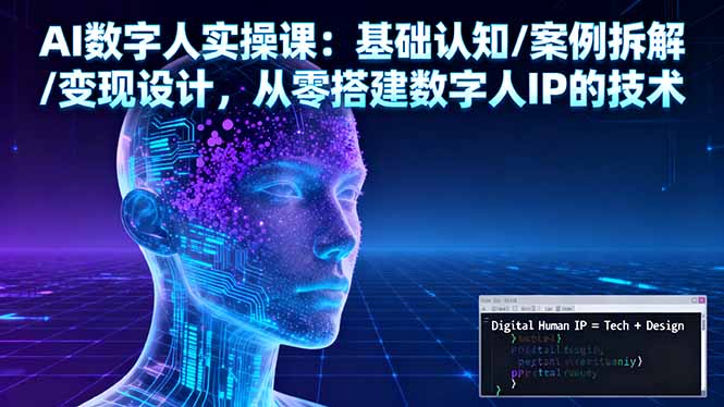 AI数字人实操课：基础认知/案例拆解/变现设计，从零搭建数字人IP的技术汇通分享-专注分享网络创业项目实操课程 – 全网首发_高质量创业项目输出汇通分享