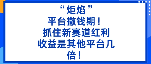 “炬焰”：平台撒钱期！抓住新赛道红利，5分钟二创内容，收益是其他平台几倍！-小艾网创
