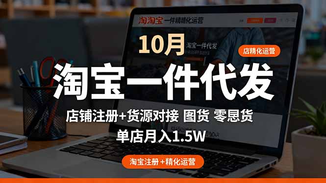 淘宝一件代发精细化运营-10月：店铺注册+货源对接+零囤货，单店月入1.5w汇通分享-专注分享网络创业项目实操课程 – 全网首发_高质量创业项目输出汇通分享