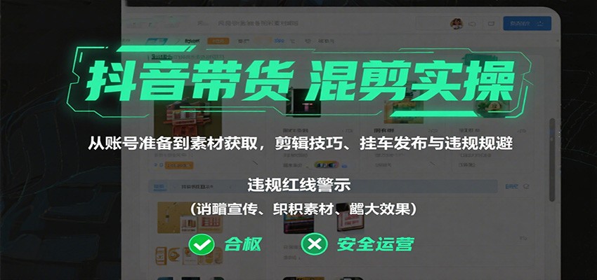 抖音带货混剪实操：从账号准备到素材获取，剪辑技巧、挂车发布与违规规避-小艾网创