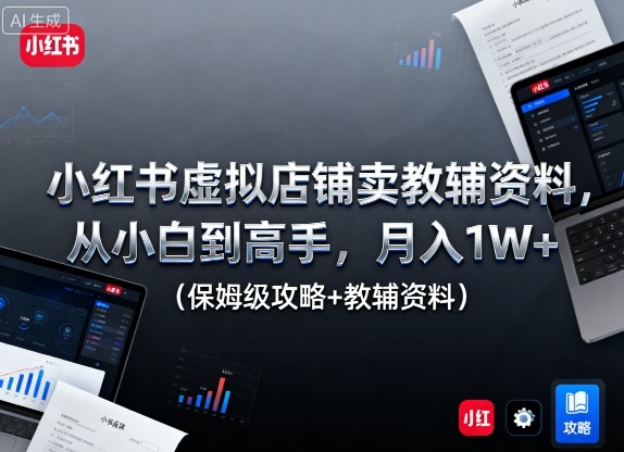 小红书虚拟店铺卖教辅资料，从小白到高手，月入1W+(保姆级攻略+教辅资料)汇通分享-专注分享网络创业项目实操课程 – 全网首发_高质量创业项目输出汇通分享