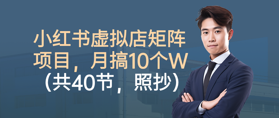 小红书虚拟店矩阵项目，月搞10W(共40节，照抄照做)汇通分享-专注分享网络创业项目实操课程 – 全网首发_高质量创业项目输出汇通分享