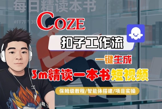 Coze扣子智能体工作流一键生成“3m精读一本书“短视频，全流程保姆级教学汇通分享-专注分享网络创业项目实操课程 – 全网首发_高质量创业项目输出汇通分享