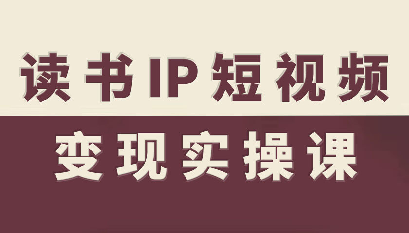 读书IP短视频变现实操课，读书IP赛道变现指南汇通分享-专注分享网络创业项目实操课程 – 全网首发_高质量创业项目输出汇通分享