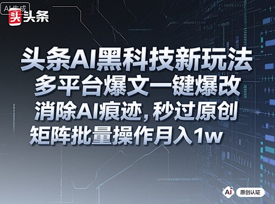 头条AI黑科技新玩法，多平台爆文一键爆改，消除AI痕迹，秒过原创，矩阵批量操作月入1w+【揭秘】汇通分享-专注分享网络创业项目实操课程 – 全网首发_高质量创业项目输出汇通分享