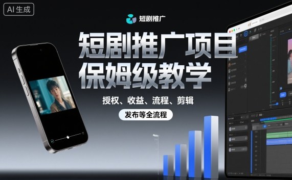 短剧推广项目保姆级教学，授权、收益、流程、剪辑，发布等全流程汇通分享-专注分享网络创业项目实操课程 – 全网首发_高质量创业项目输出汇通分享