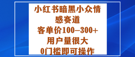 小红书暗黑小众情感赛道，客单价100-300+用户量很大，0门槛即可操作汇通分享-专注分享网络创业项目实操课程 – 全网首发_高质量创业项目输出汇通分享
