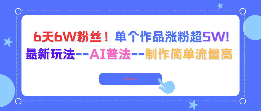 6天6W粉丝！单个作品涨粉超5W!最新玩法–AI普法–制作简单流量高汇通分享-专注分享网络创业项目实操课程 – 全网首发_高质量创业项目输出汇通分享