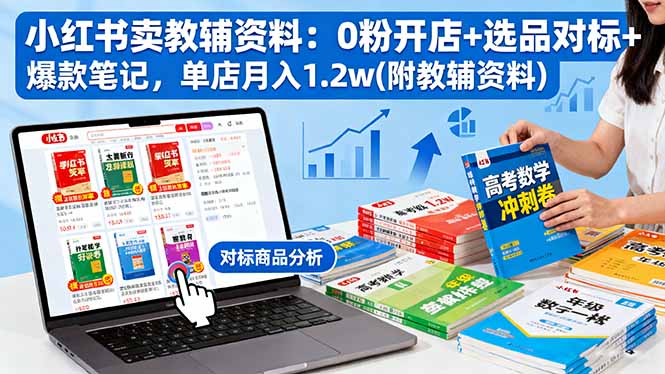 小红书卖教辅资料：0粉开店+选品对标+爆款笔记，单店月入1.2w(附教辅资料汇通分享-专注分享网络创业项目实操课程 – 全网首发_高质量创业项目输出汇通分享