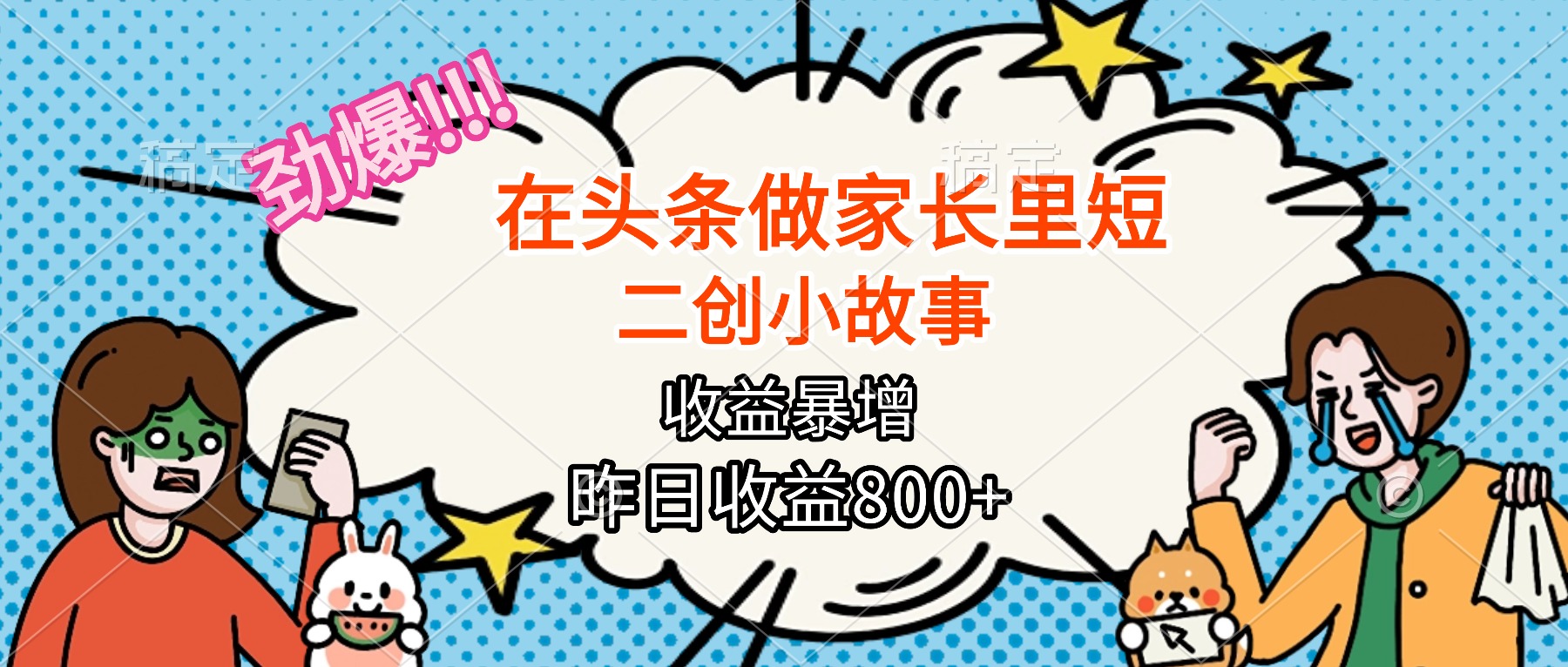 【劲爆】在头条做家长里短二创小故事，收益暴增，月入2W+汇通分享-专注分享网络创业项目实操课程 – 全网首发_高质量创业项目输出汇通分享