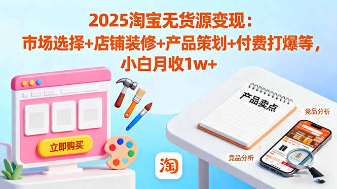 2025淘宝无货源变现：市场选择+店铺装修+产品策划+付费打爆等 小白月收1w+汇通分享-专注分享网络创业项目实操课程 – 全网首发_高质量创业项目输出汇通分享