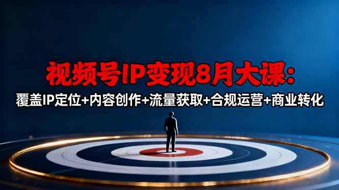 视频号IP变现8月大课，覆盖IP定位+内容创作+流量获取+合规运营+商业转化汇通分享-专注分享网络创业项目实操课程 – 全网首发_高质量创业项目输出汇通分享