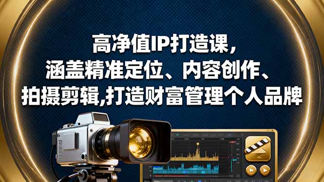 高净值IP打造课，涵盖精准定位、内容创作、拍摄剪辑,打造财富管理个人品牌-linxinghc