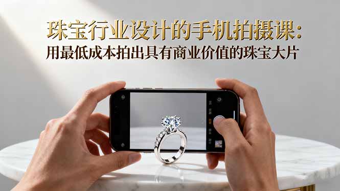 珠宝行业设计的手机拍摄课:用最低成本拍出具有商业价值的珠宝大片!-副业联盟