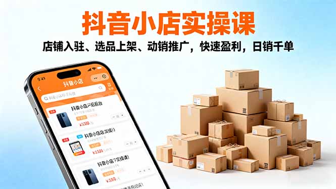 2025抖音小店实操课,店铺入驻、选品上架、动销推广,快速盈利,日销千单-副业联盟