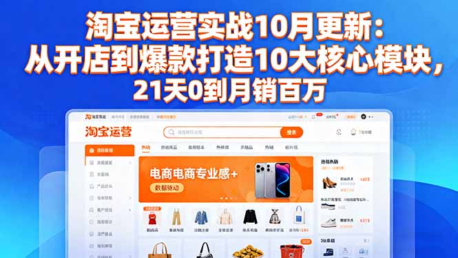 淘宝运营实战10月更新：从开店到爆款打造10大核心模块，21天0到月销百万-天云资源网