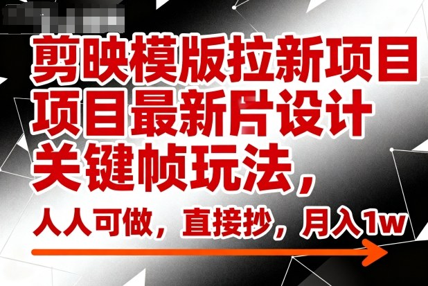 剪映模版拉新项目最新图片设计关键帧玩法,人人可做,直接抄,月入1w+-副业联盟
