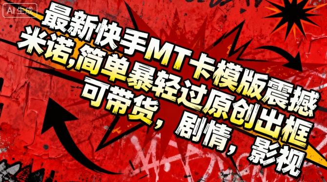 最新快手MT卡模版震撼多米诺,简单粗暴轻松过原创出框,可带货,剧情,影视-副业联盟