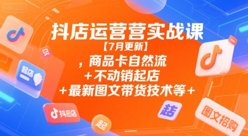 抖店运营实战课【9月更新】,商品卡自然流+不动销起店+最新图文带货技术等-副业联盟