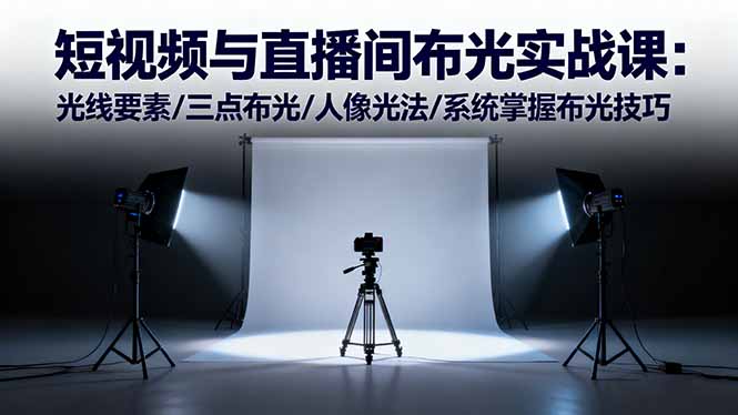 短视频与直播间布光实战课:光线要素/三点布光/人像光法/系统掌握布光技巧-副业联盟