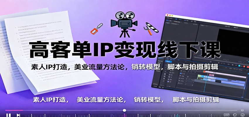 高客单IP变现线下大课:素人IP打造,美业流量方法论,销转模型,脚本与拍摄剪辑-副业联盟