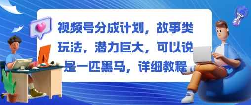 视频号分成计划,故事类玩法,潜力巨大,可以说是一匹黑马,详细教程-副业联盟